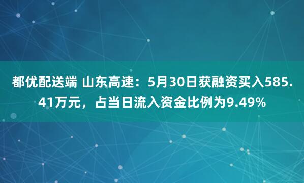 都优配送端 山东高速：5月30日获融资买入585.41万元，占当日流入资金比例为9.49%