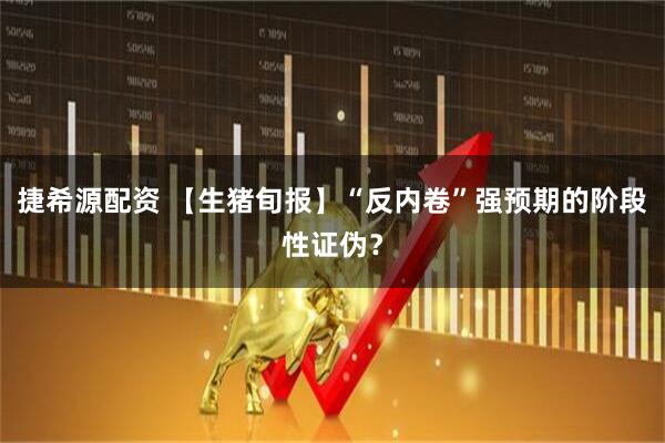 捷希源配资 【生猪旬报】“反内卷”强预期的阶段性证伪？