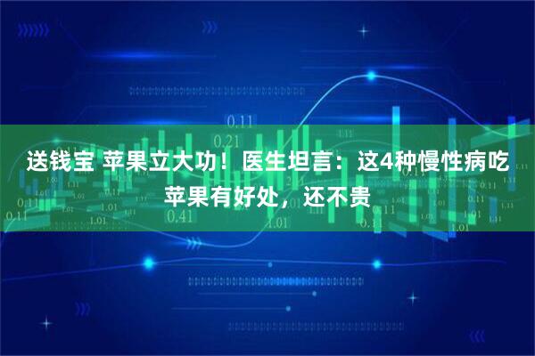 送钱宝 苹果立大功！医生坦言：这4种慢性病吃苹果有好处，还不贵