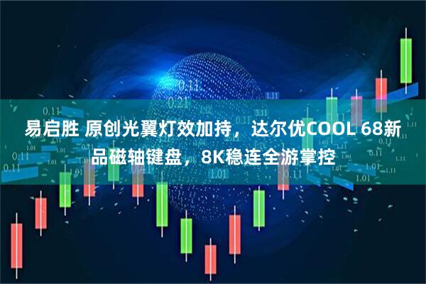 易启胜 原创光翼灯效加持，达尔优COOL 68新品磁轴键盘，8K稳连全游掌控