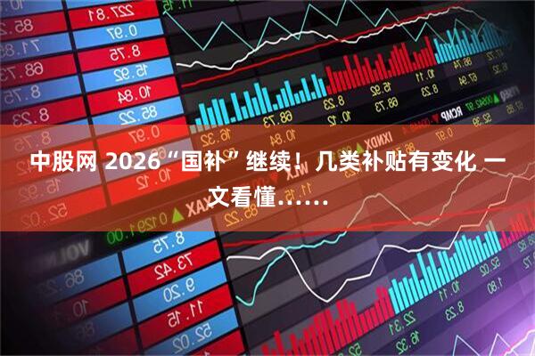 中股网 2026“国补”继续!几类补贴有变化 一文看懂……